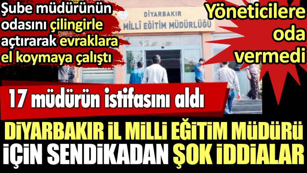 Diyarbakır İl Milli Eğitim Müdürü 17 ilçe müdüründen istifa dilekçesi aldı