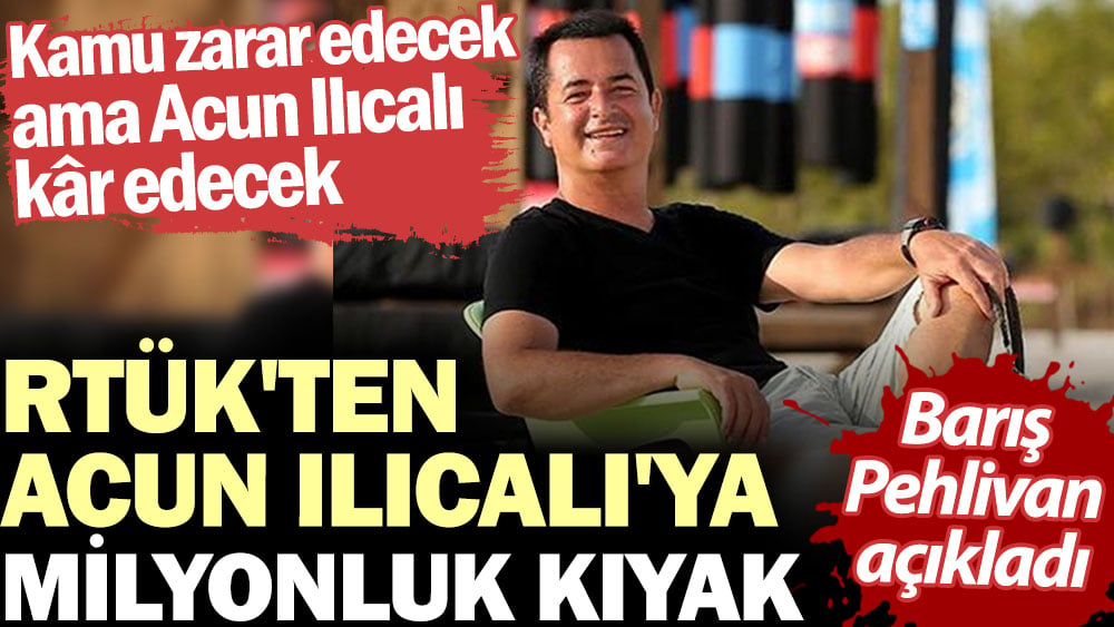 RTÜK'ten Acun Ilıcalı'ya milyonluk kıyak. Barış Pehlivan açıkladı