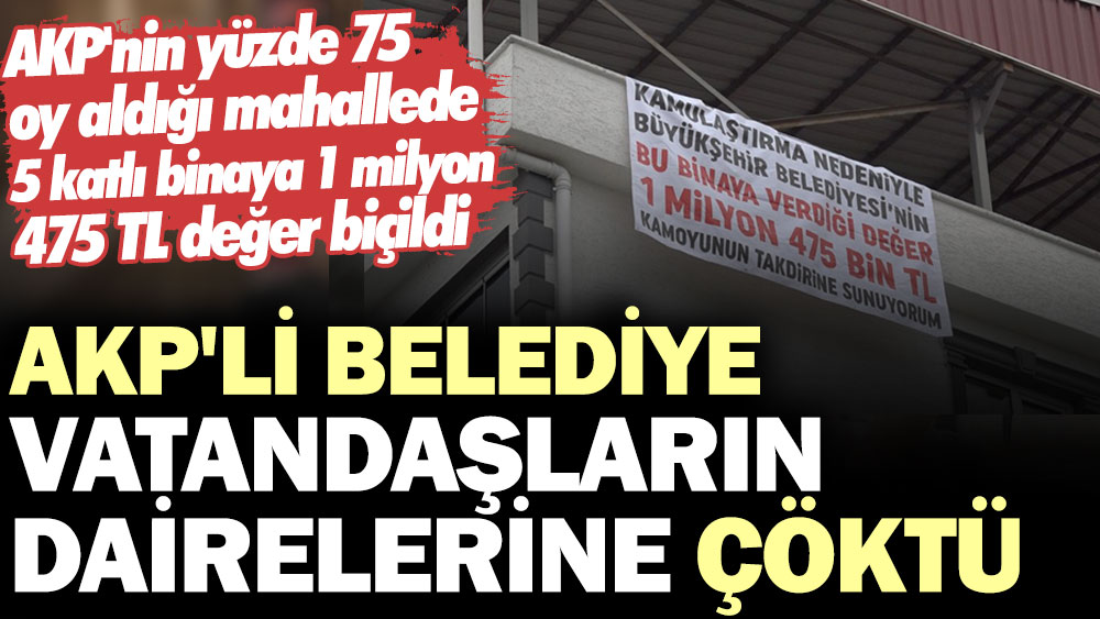AKP'li belediye vatandaşların dairelerine çöktü. AKP'nin yüzde 75 oy aldığı mahallede 5 katlı binaya 1 milyon 475 TL değer biçildi