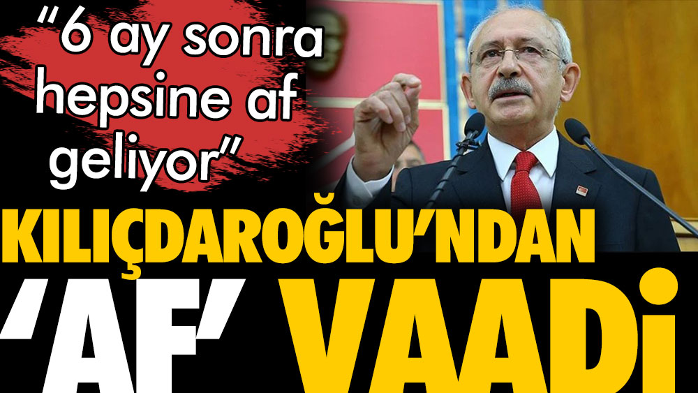 Son Dakika... Kılıçdaroğlu'ndan 'af' vaadi. 6 ay sonra hepsine af geliyor