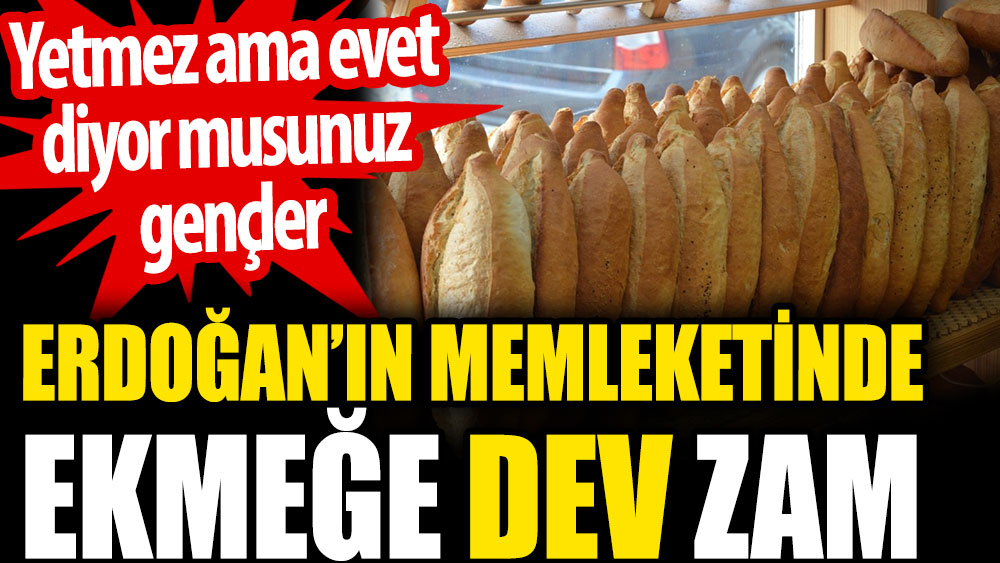 Erdoğan’ın memleketinde ekmeğe dev zam. Yetmez ama evet diyor musunuz gençler