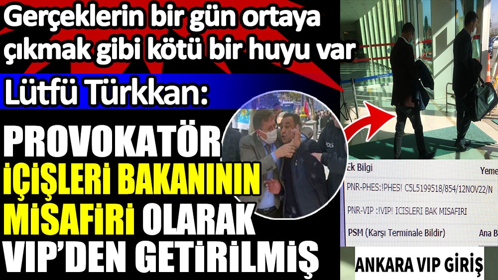 Lütfü Türkkan: Provokatör İçişleri Bakanının misafiri olarak VIP’den getirilmiş