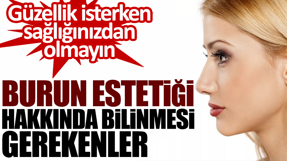 Güzellik isterken sağlığınızdan olmayın. Burun estetiği hakkında bilinmesi gerekenler