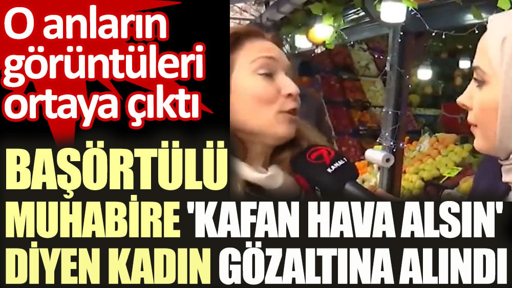 Başörtülü muhabire 'Kafan hava alsın' dedi. Gözaltına alındı