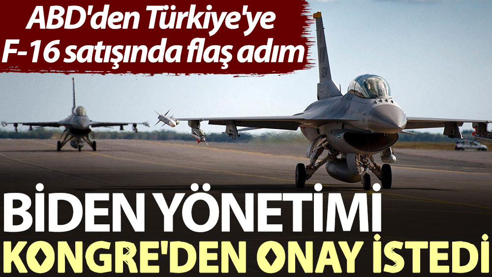 ABD'den Türkiye'ye F-16 satışında flaş adım: Biden yönetimi Kongre'den onay istedi