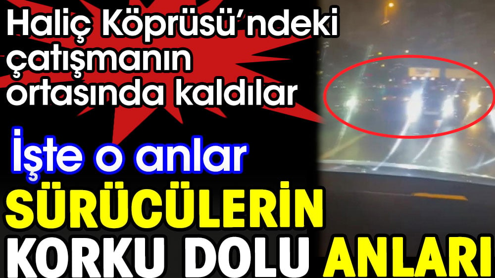 Haliç Köprüsü’ndeki çatışmanın ortasında kaldılar. İşte o anlar