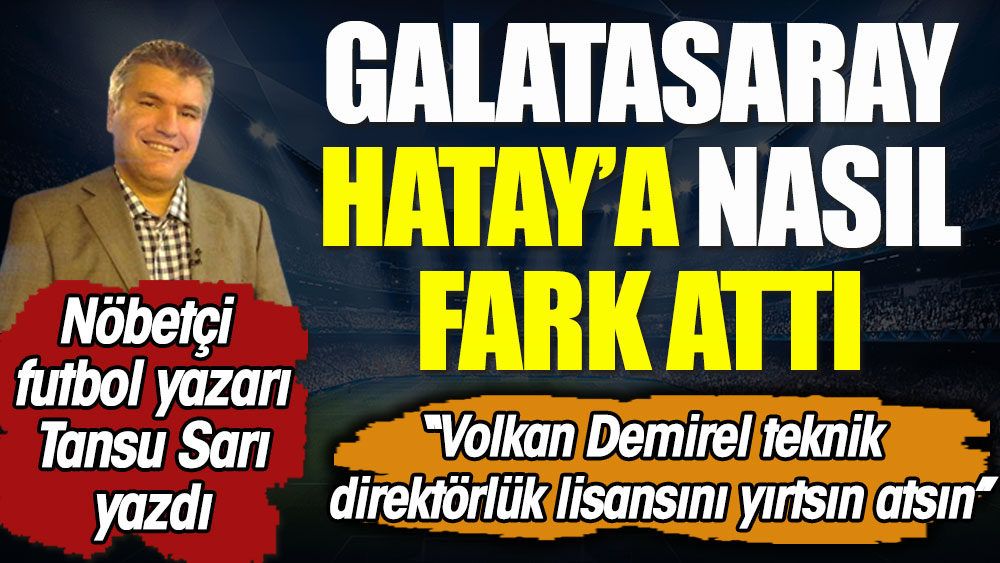 Galatasaray Hatay'a nasıl fark attı? ''Volkan Demirel teknik direktörlük lisansını yırtsın atsın''