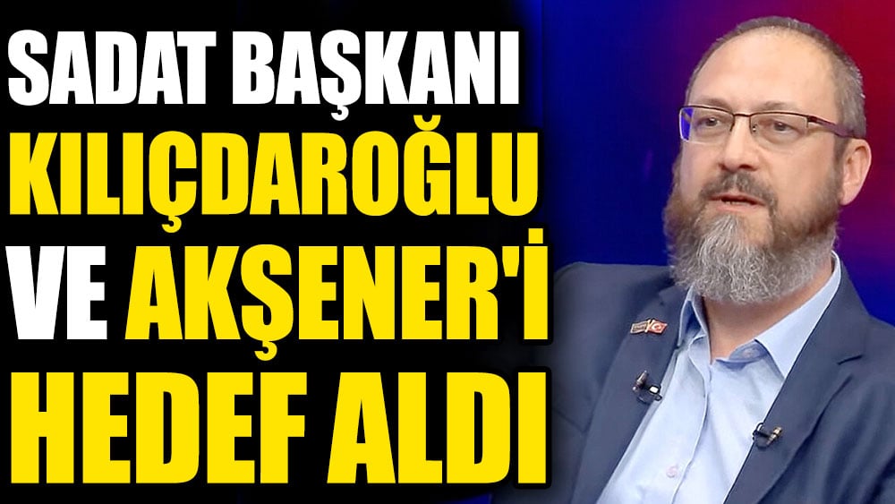 SADAT Başkanı Kılıçdaroğlu ve Akşener'i hedef aldı