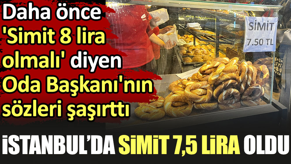 İstanbul'da simit 7,5 lira oldu. Daha önce 'Simit 8 lira olmalı' diyen Oda Başkanı'nın sözleri şaşırttı