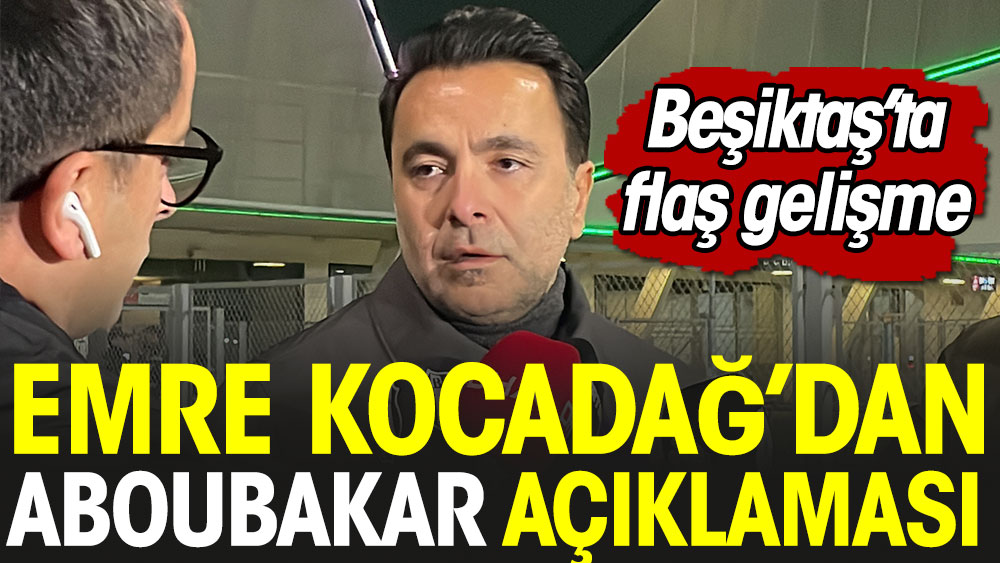 Beşiktaş'ta Emre Kocadağ'dan Aboubakar açıklaması
