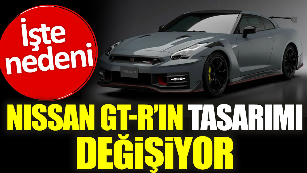 Nissan GT-R'ın tasarımı değişiyor. İşte nedeni