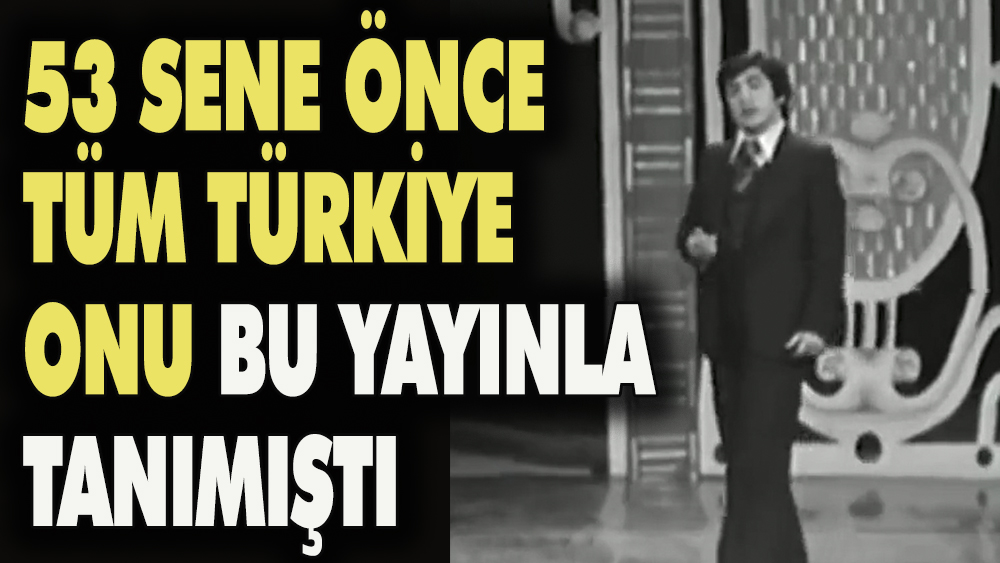 53 sene önce tüm Türkiye onu bu yayınla tanımıştı
