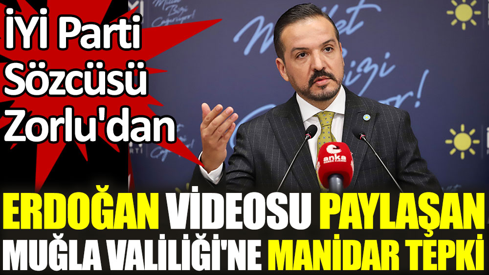 İYİ Parti Sözcüsü Zorlu'dan Erdoğan videosu paylaşan Muğla Valiliği'ne manidar tepki