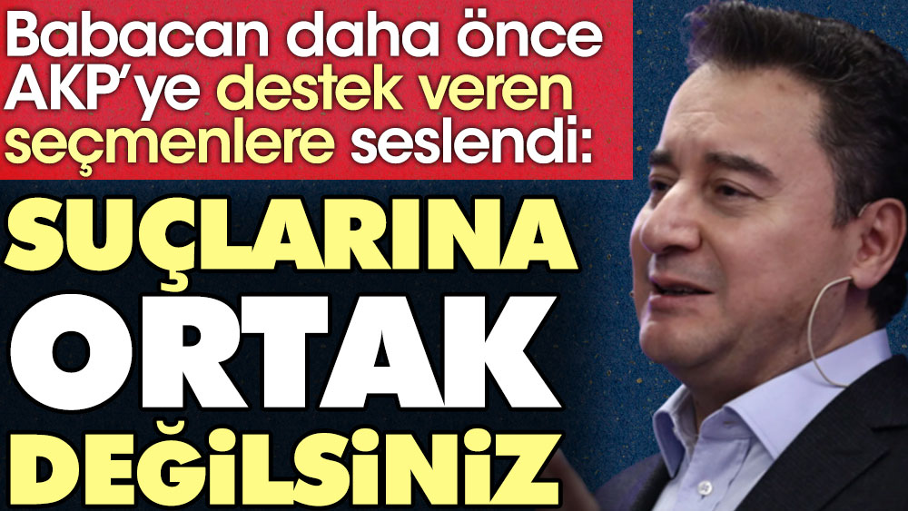 Babacan daha önce AKP'ye destek veren seçmenlere seslendi: Suçlarına ortak değilsiniz