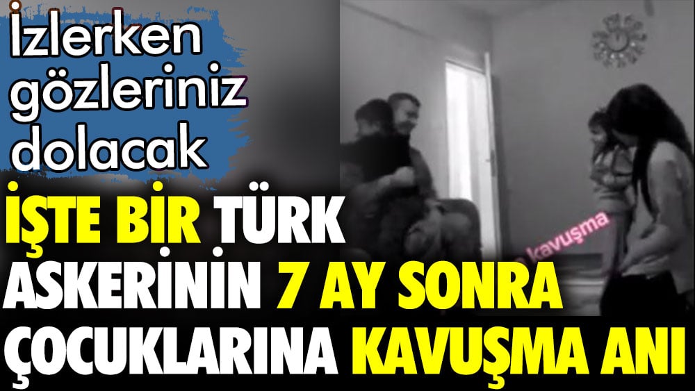 İşte bir Türk askerinin 7 ay sonra çocuklarına kavuştuğu anlar