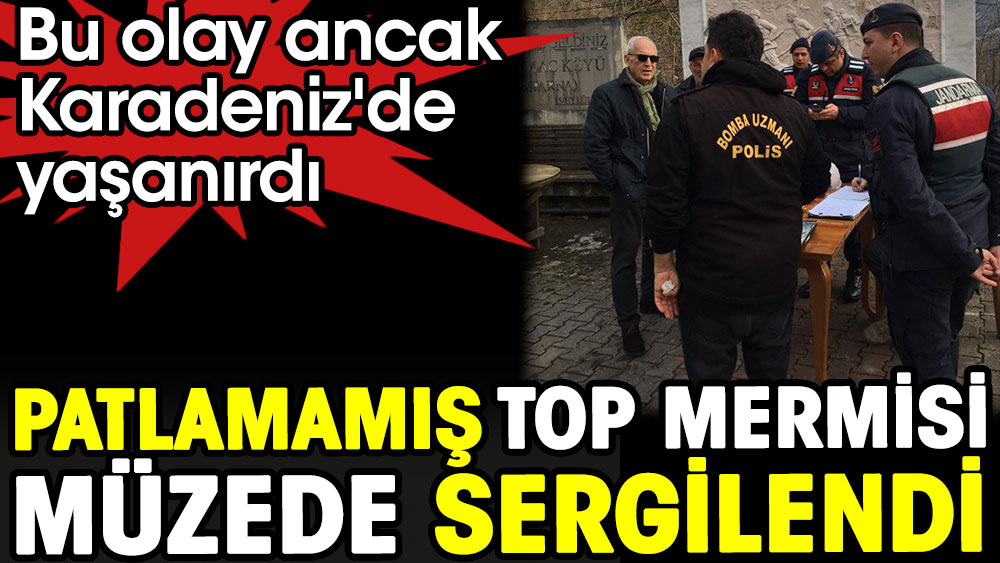 Patlamamış top mermisi müzede sergilendi. Bu olay ancak Karadeniz'de yaşanırdı