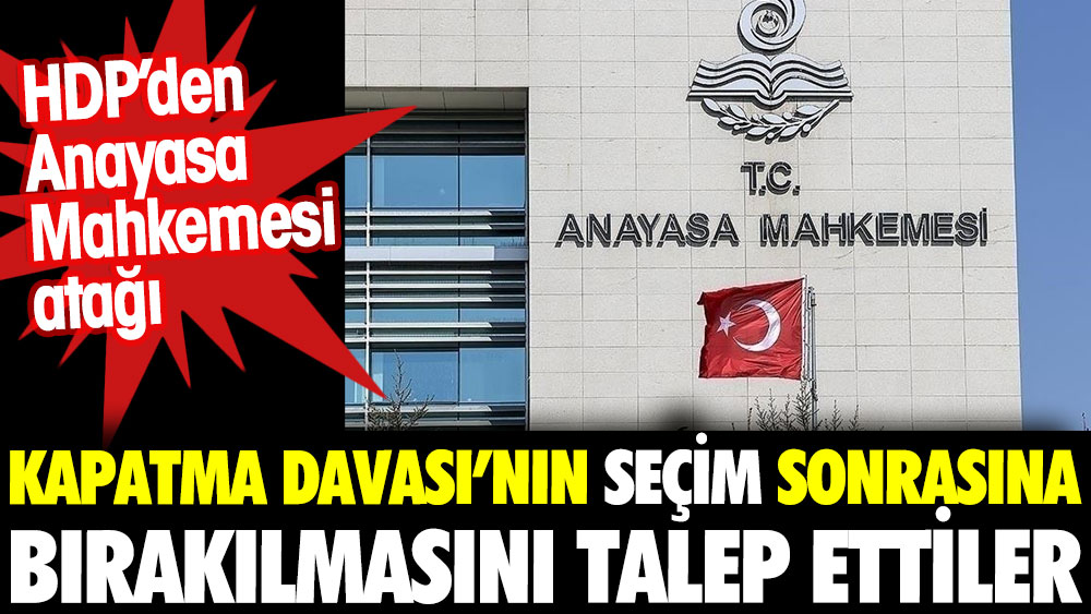 HDP'den Anayasa Mahkemesi atağı. Kapatma davasını seçim sonrasına bırakılmasını talep ettiler