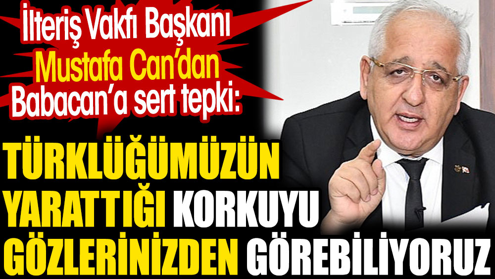 Türklüğümüzün yarattığı korkuyu gözlerinizden görebiliyoruz. İlteriş Vakfı Başkanı Mustafa Can’dan Babacan’a tepki