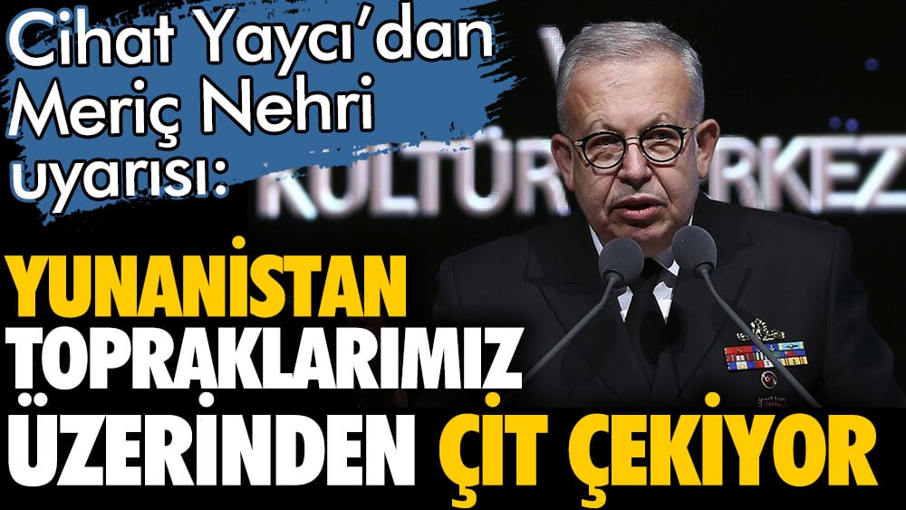 Cihat Yaycı'dan Meriç nehri uyarısı: Yunanistan topraklarımız üzerinden çit çekiyor