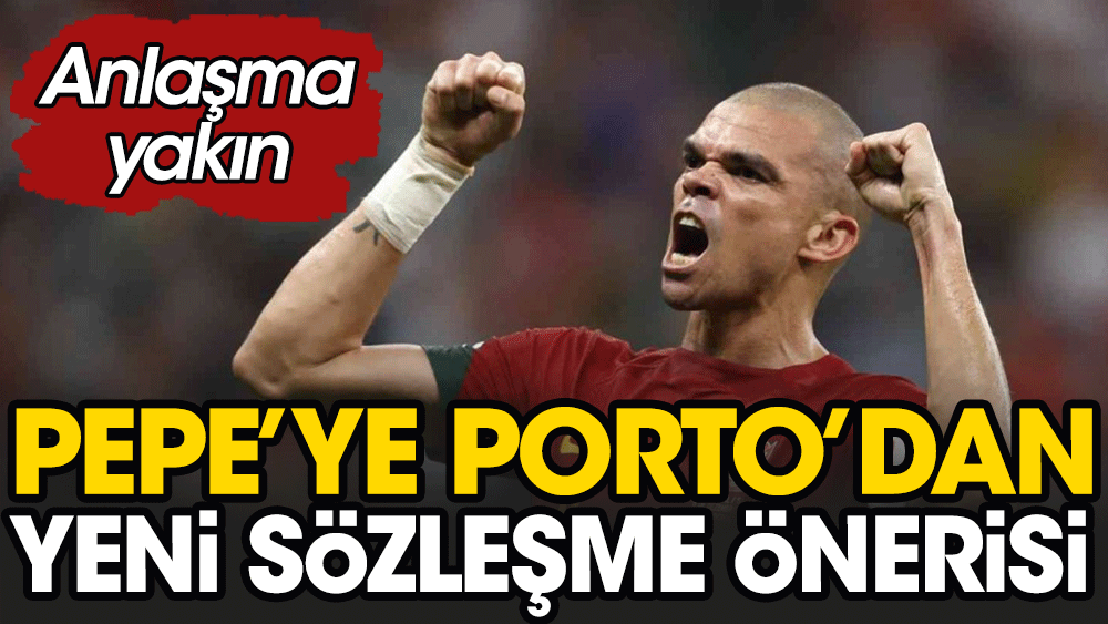 Pepe Porto ile sözleşme yenileyecek