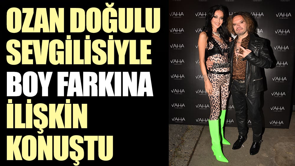 Ozan Doğulu sevgilisiyle boy farkına ilişkin konuştu