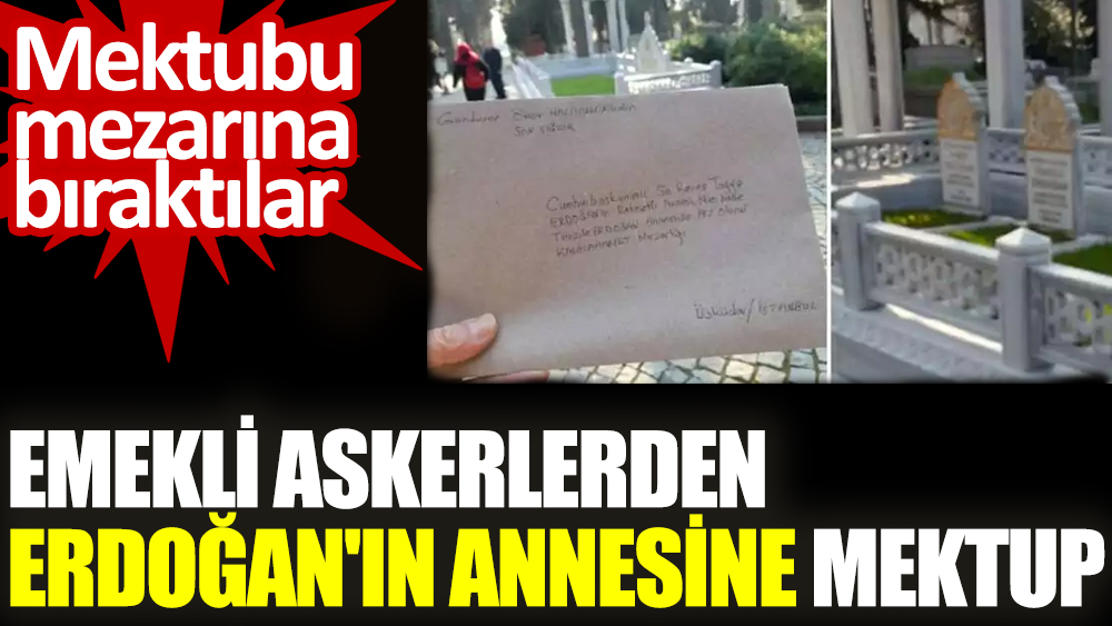 Emekli askerlerden Erdoğan'ın annesine mektup. Mektubu mezarına bıraktılar