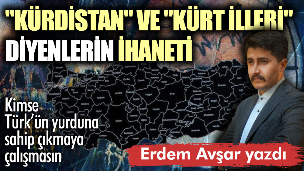 Kürdistan ve Kürt İlleri diyenlerin ihaneti! Kimse Türk’ün yurduna sahip çıkmaya çalışmasın