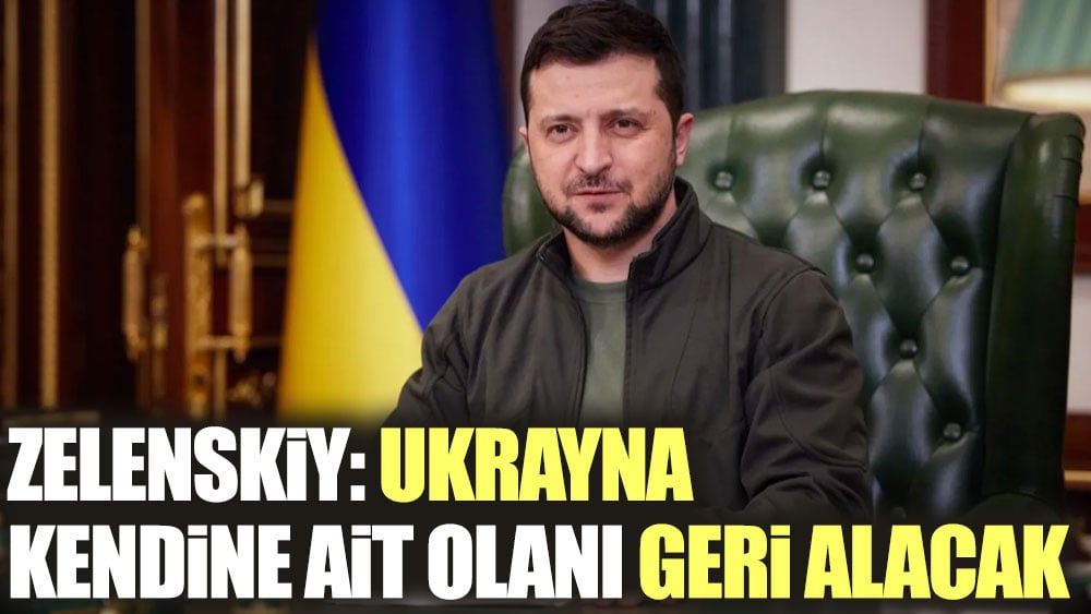 Zelenskiy: Ukrayna kendine ait olanı geri alacak