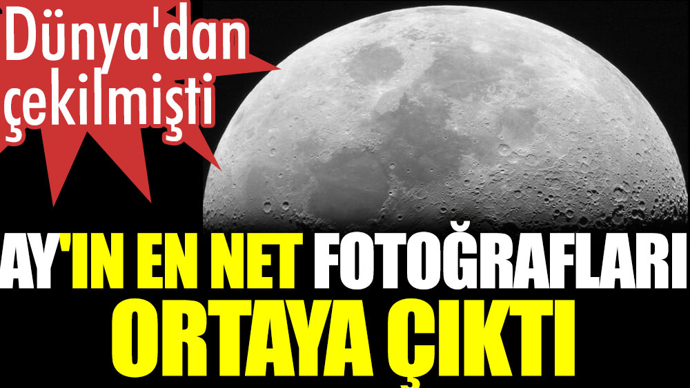 Ay'ın en net fotoğrafları ortaya çıktı. Dünya'dan çekilmişti