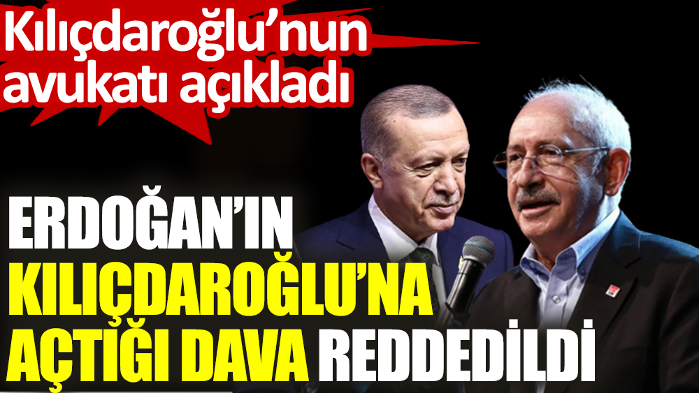 Erdoğan’ın Kılıçdaroğlu’na açtığı dava reddedildi. Kılıçdaroğlu’nun avukatı açıkladı