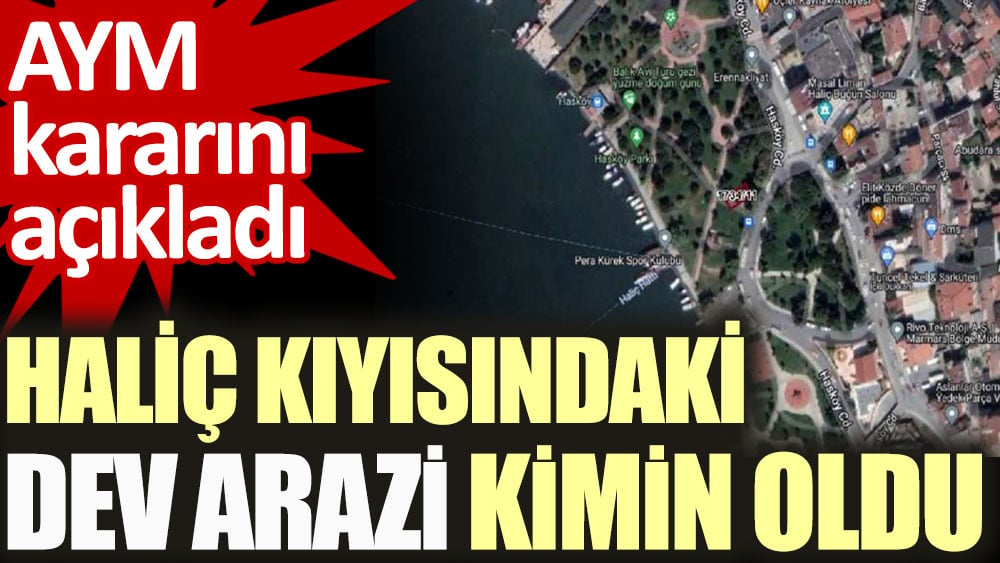 Haliç kıyısındaki dev arazi kimin oldu. AYM kararını açıkladı