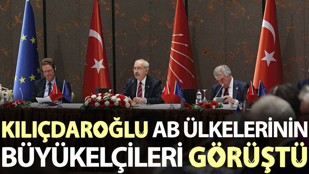 Kılıçdaroğlu, AB ülkelerinin Ankara büyükelçileri ile bir araya geldi