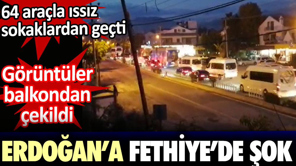 Erdoğan'a Fethiye'de şok. 64 araçla ıssız sokaklardan geçti