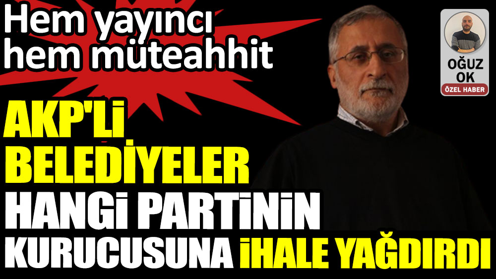 AKP'li belediyeler hangi partinin kurucusuna ihale yağdırdı? Hem yayıncı hem müteahhit