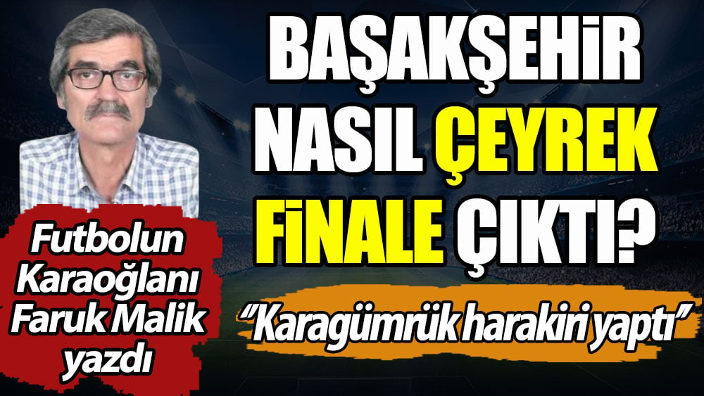 Başakşehir nasıl çeyrek finale çıktı? ''Karagümrük harakiri yaptı''