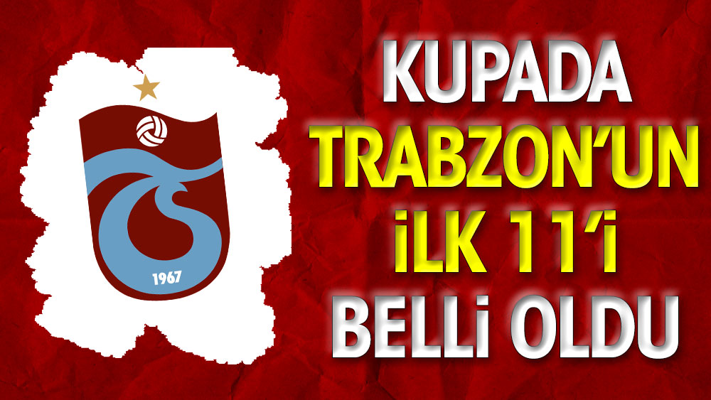 Kupada Trabzonspor'un ilk 11'i belli oldu