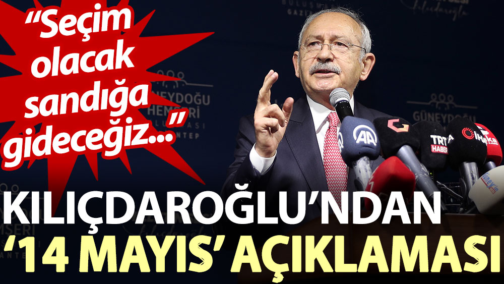 Kılıçdaroğlu’ndan ‘14 Mayıs’ açıklaması: Seçim olacak, sandığa gideceğiz...