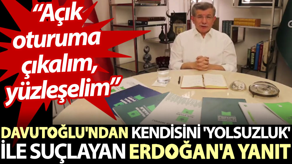 Davutoğlu’ndan kendisini ‘yolsuzluk’ ile suçlayan Erdoğan’a yanıt: Açık oturuma çıkalım, yüzleşelim