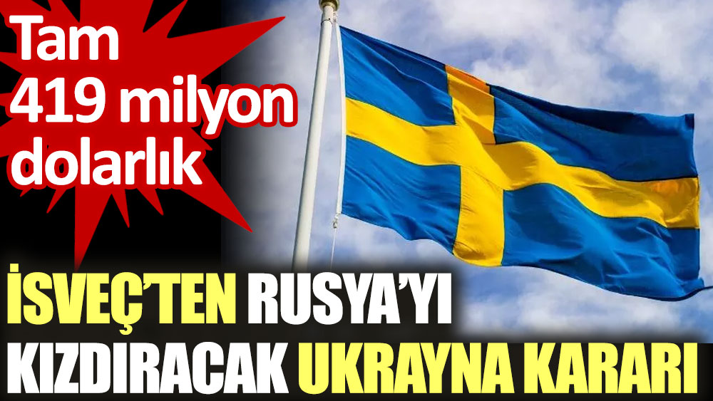 İsveç’ten Rusya’yı kızdıracak Ukrayna kararı. Tam 419 milyon dolarlık