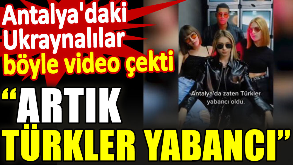 Antalya'daki Ukraynalılar böyle video çekti: Artık Türkler yabancı