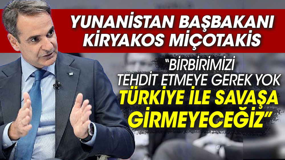Yunanistan Başbakanı Miçotakis ‘Birbirimizi tehdit etmeye gerek yok. Türkiye ile savaşa girmeyeceğiz’