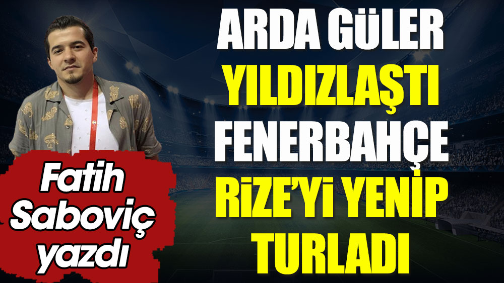 Arda Güler yıldızlaştı. Fenerbahçe Rize'yi yenip turladı