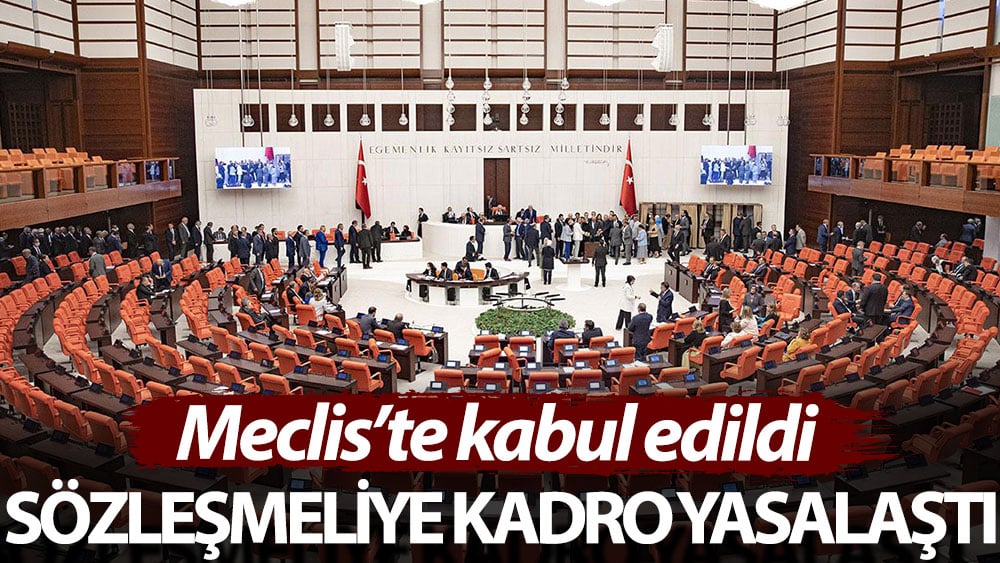 Sözleşmeliye kadro yasalaştı. Meclis’te kabul edildi