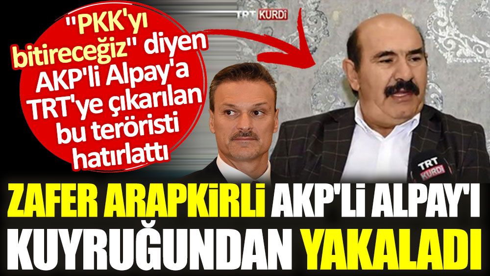Zafer Arapkirli AKP'li Alpay'ı kuyruğundan yakaladı. TRT'ye çıkarılan bu teröristi hatırlattı