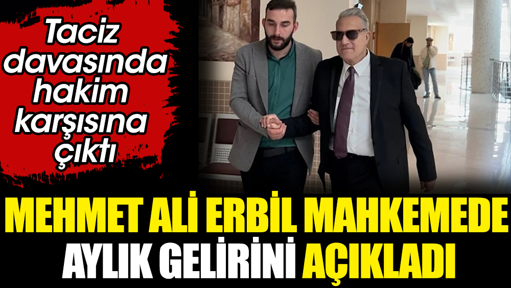 Mehmet Ali Erbil mahkemede aylık gelirini açıkladı. "Oyuna getirildim"