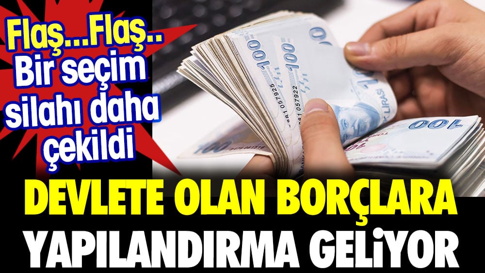 Bir seçim silahı daha çekildi. Devlete olan borçlara yapılandırma geliyor