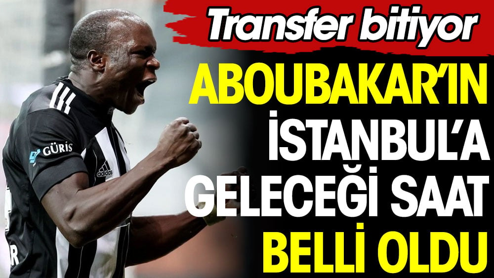 Aboubakar'ın İstanbul'a geleceği saat belli oldu