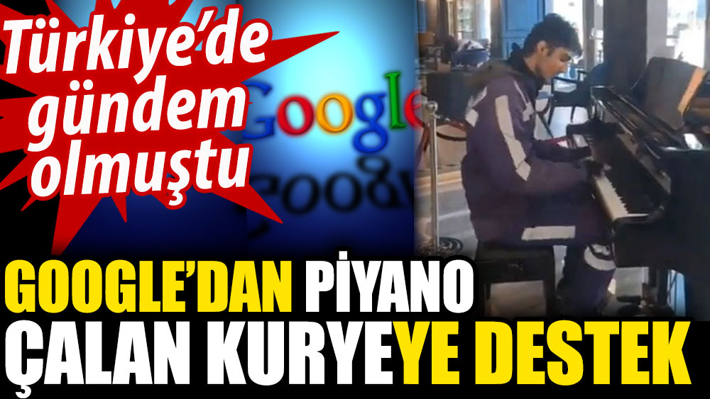 Google’dan piyano çalan kuryeye destek. Türkiye'de gündem olmuştu