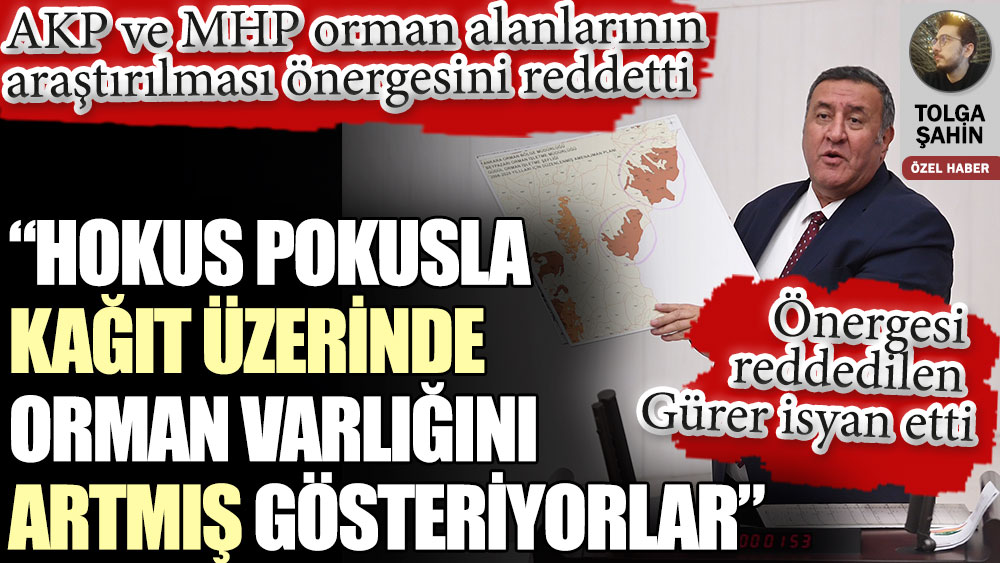 Önergesi reddedilen CHP’li Gürer isyan etti: Hokus pokusla kağıt üzerinde orman varlığını artmış gösteriyorlar
