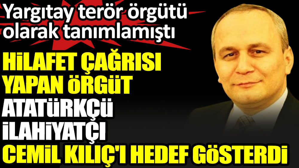 Hilafet çağrısı yapan örgüt, Atatürkçü ilahiyatçı Cemil Kılıç'ı hedef gösterdi. Yargıtay terör örgütü olarak tanımlamıştı